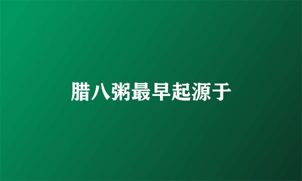 腊八粥最早起源于