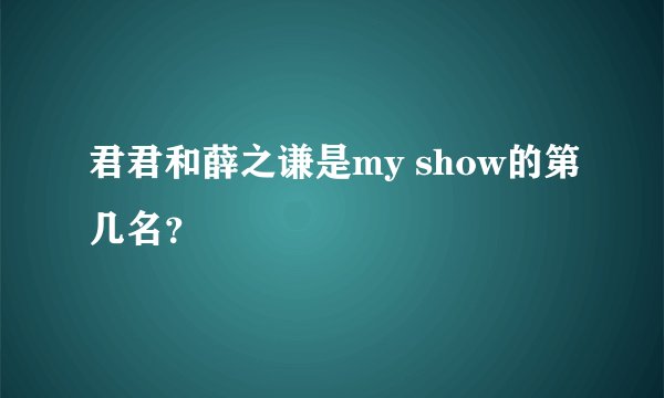 君君和薛之谦是my show的第几名?