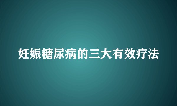 妊娠糖尿病的三大有效疗法