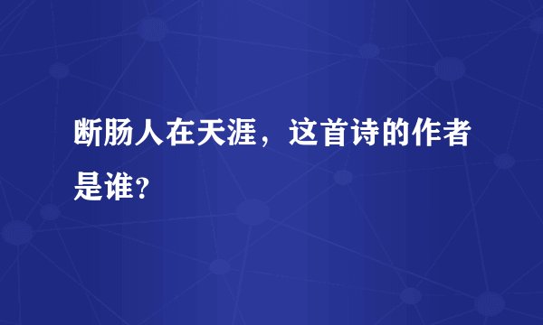 断肠人在天涯，这首诗的作者是谁？