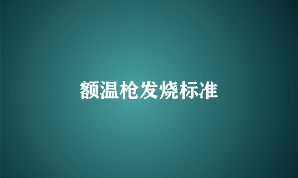 额温枪发烧标准