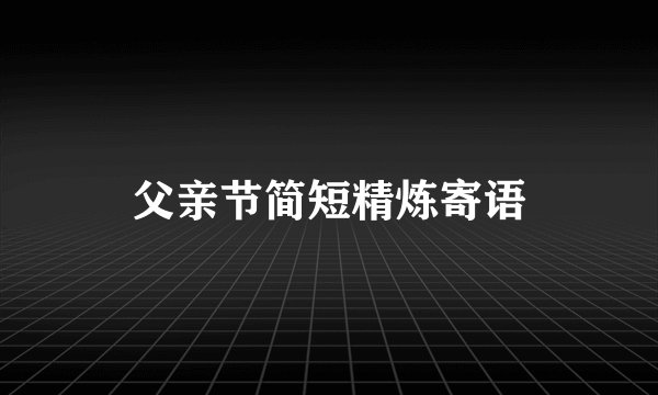 父亲节简短精炼寄语