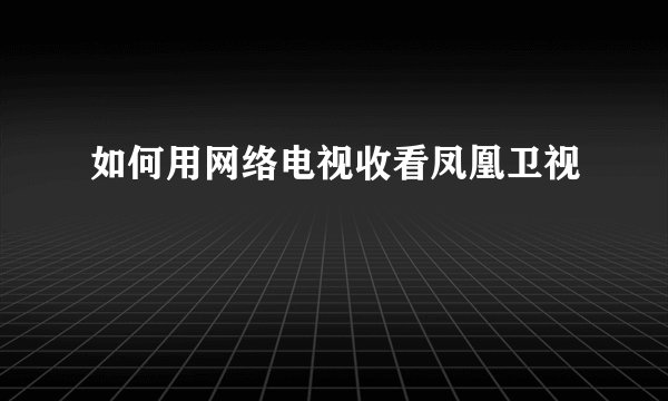 如何用网络电视收看凤凰卫视