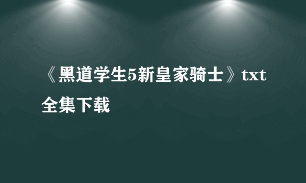 《黑道学生5新皇家骑士》txt全集下载