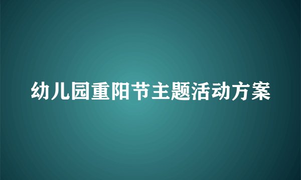 幼儿园重阳节主题活动方案