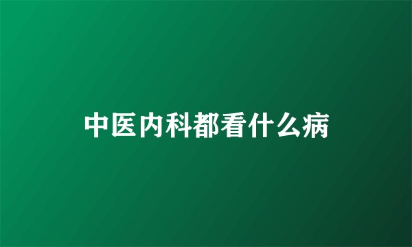 中医内科都看什么病