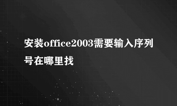 安装office2003需要输入序列号在哪里找