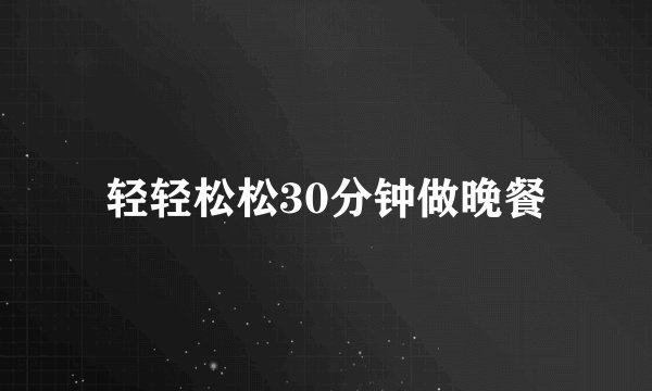 轻轻松松30分钟做晚餐