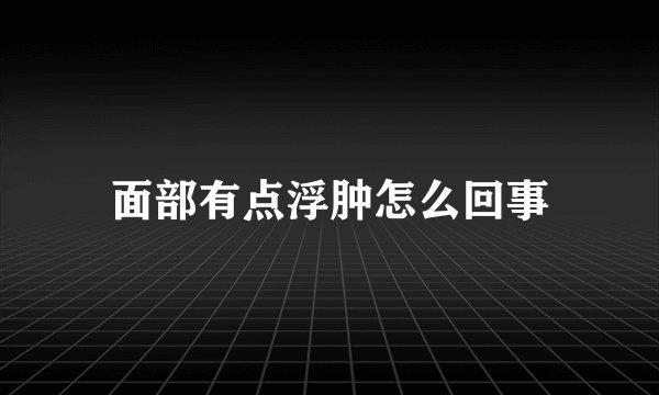 面部有点浮肿怎么回事