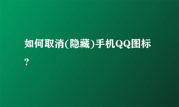如何取消(隐藏)手机QQ图标？
