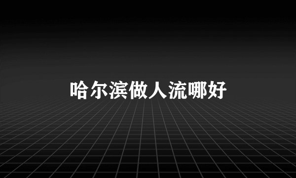 哈尔滨做人流哪好