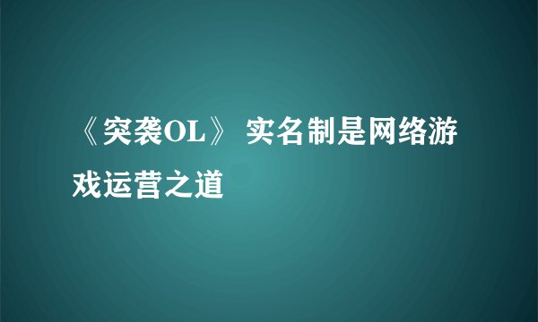 《突袭OL》 实名制是网络游戏运营之道