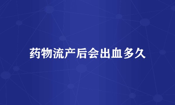 药物流产后会出血多久