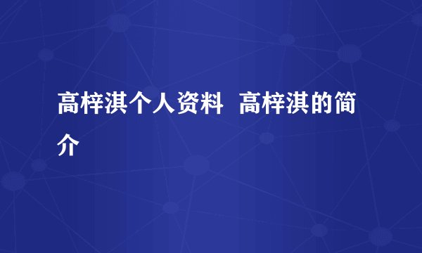 高梓淇个人资料  高梓淇的简介