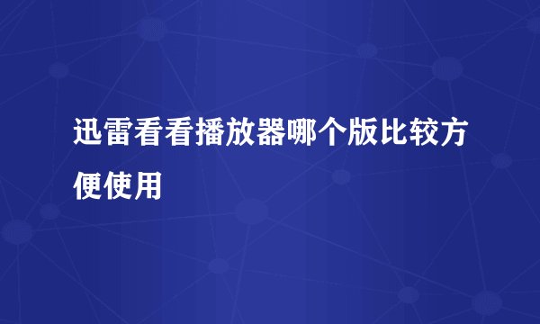 迅雷看看播放器哪个版比较方便使用