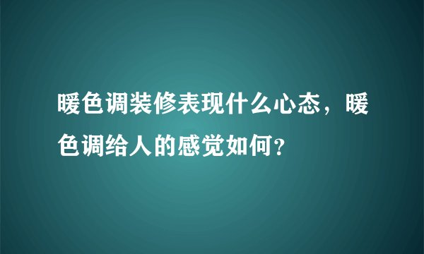 暖色调装修表现什么心态，暖色调给人的感觉如何？