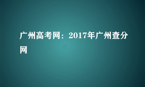 广州高考网：2017年广州查分网