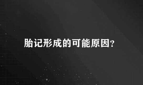 胎记形成的可能原因?