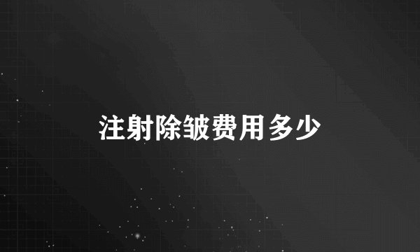 注射除皱费用多少