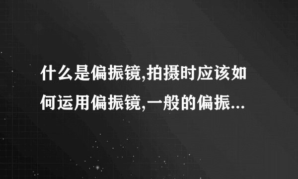 什么是偏振镜,拍摄时应该如何运用偏振镜,一般的偏振镜市场价...