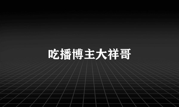 吃播博主大祥哥