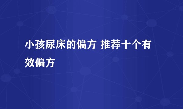 小孩尿床的偏方 推荐十个有效偏方