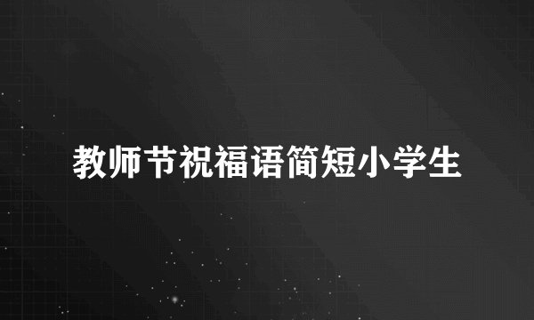 教师节祝福语简短小学生