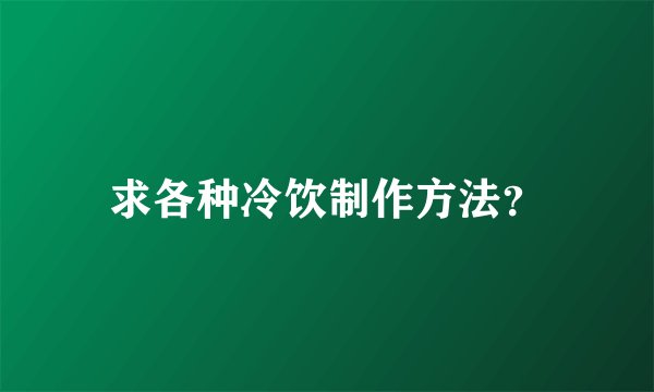 求各种冷饮制作方法？