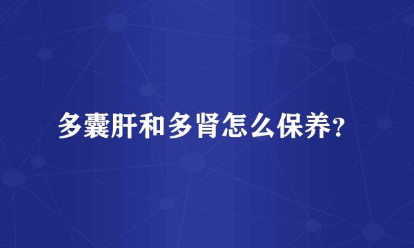 多囊肝和多肾怎么保养？