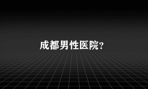 成都男性医院？