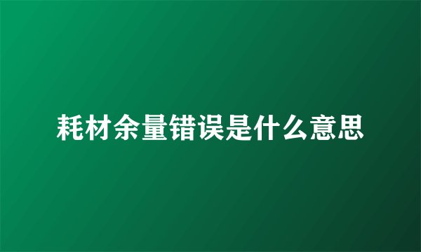 耗材余量错误是什么意思