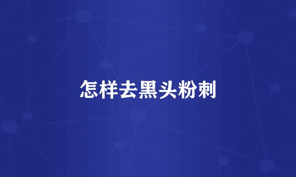 怎样去黑头粉刺