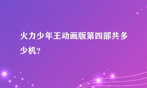 火力少年王动画版第四部共多少机？