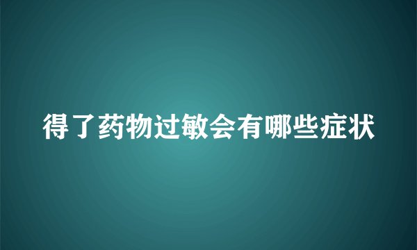 得了药物过敏会有哪些症状