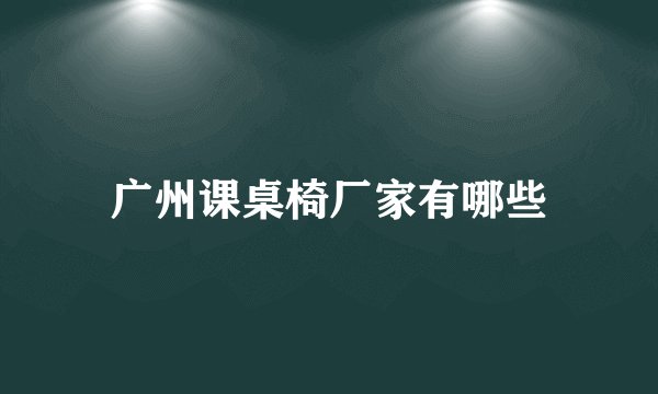 广州课桌椅厂家有哪些