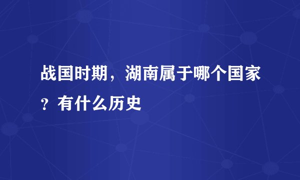 战国时期，湖南属于哪个国家？有什么历史