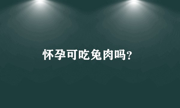 怀孕可吃兔肉吗？