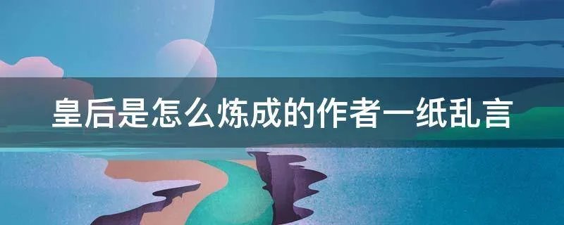 皇后是怎么炼成的作者一纸乱言
