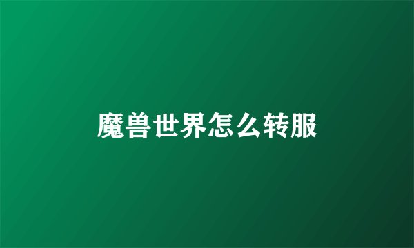 魔兽世界怎么转服