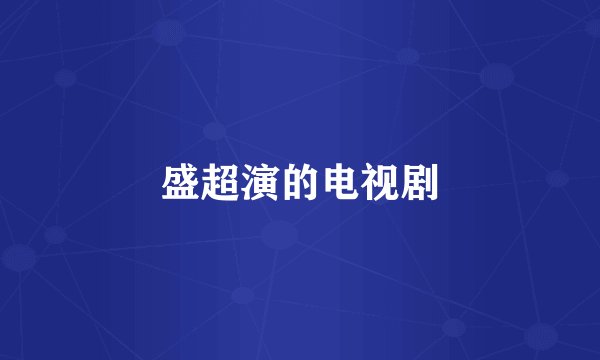 盛超演的电视剧