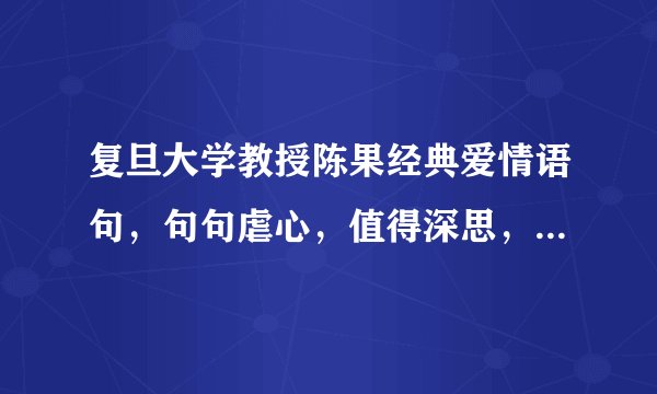 复旦大学教授陈果经典爱情语句，句句虐心，值得深思，建议收藏！