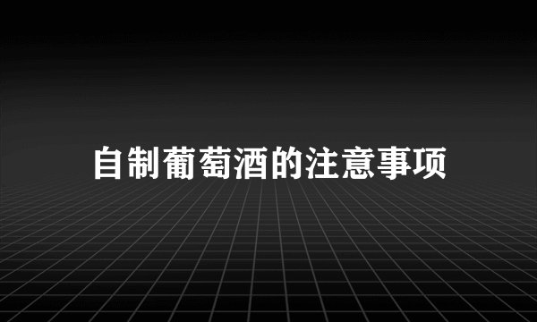 自制葡萄酒的注意事项