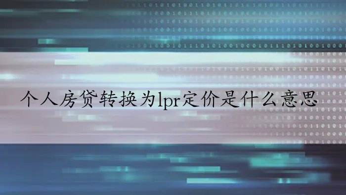 个人房贷转换为lpr定价是什么意思？