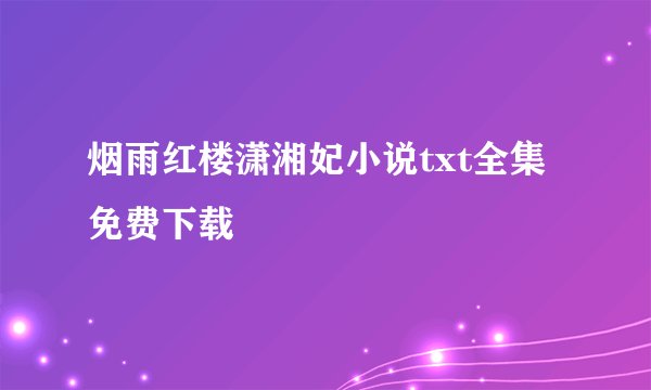 烟雨红楼潇湘妃小说txt全集免费下载
