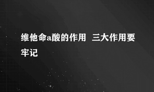 维他命a酸的作用  三大作用要牢记