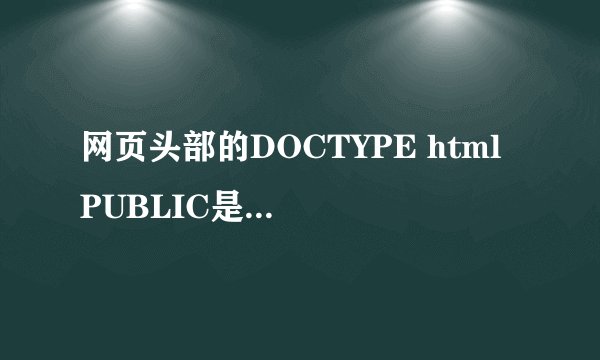 网页头部的DOCTYPE html PUBLIC是什么意思