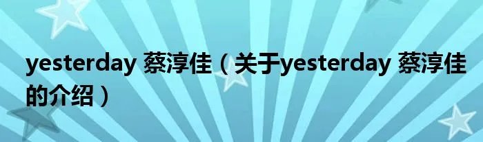 yesterday 蔡淳佳（关于yesterday 蔡淳佳的介绍）