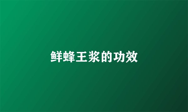 鲜蜂王浆的功效