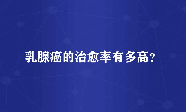 乳腺癌的治愈率有多高？