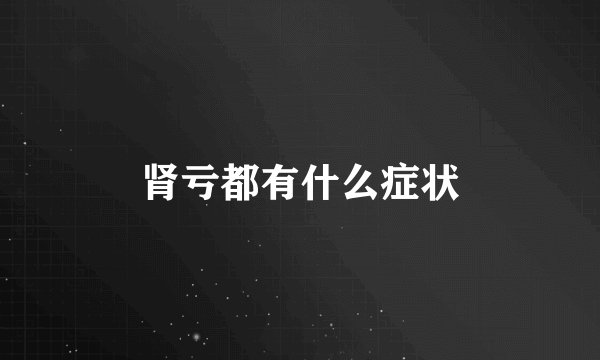 肾亏都有什么症状